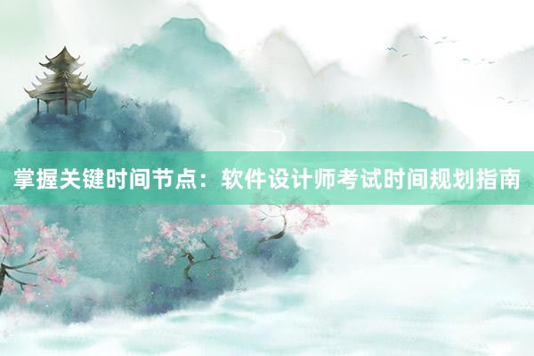 掌握关键时间节点：软件设计师考试时间规划指南