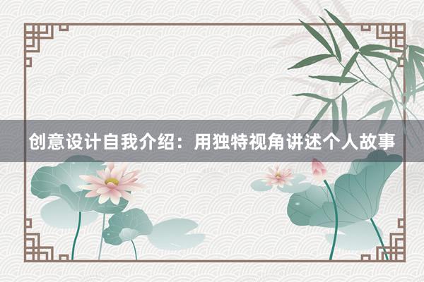 创意设计自我介绍：用独特视角讲述个人故事