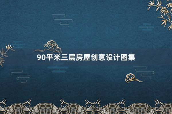 90平米三层房屋创意设计图集